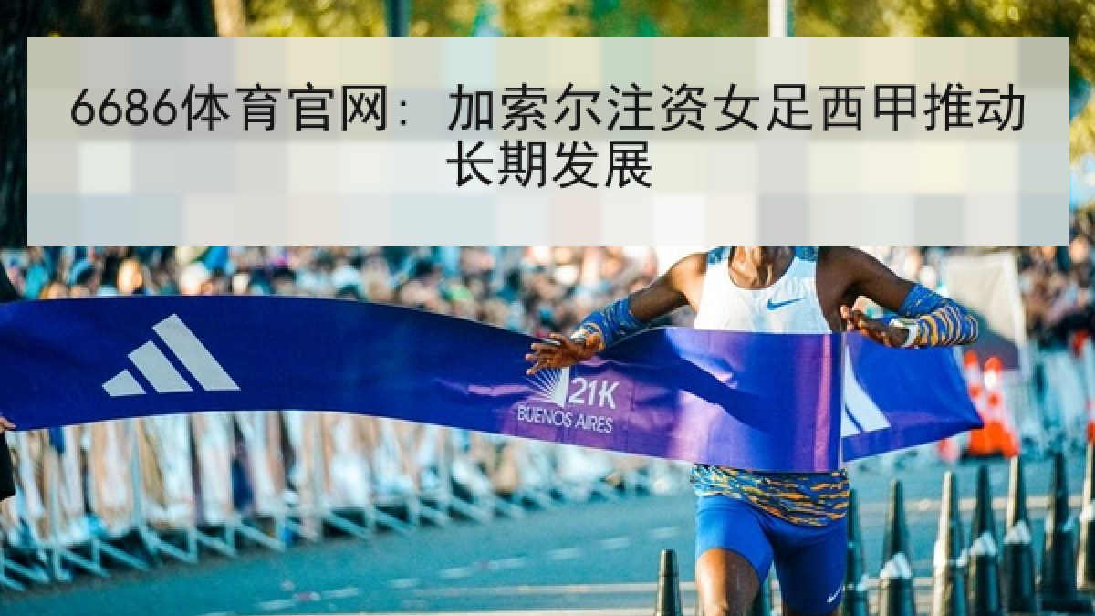 6686体育官网: 加索尔注资女足西甲推动长期发展