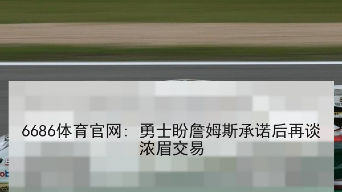 6686体育官网: 勇士盼詹姆斯承诺后再谈浓眉交易