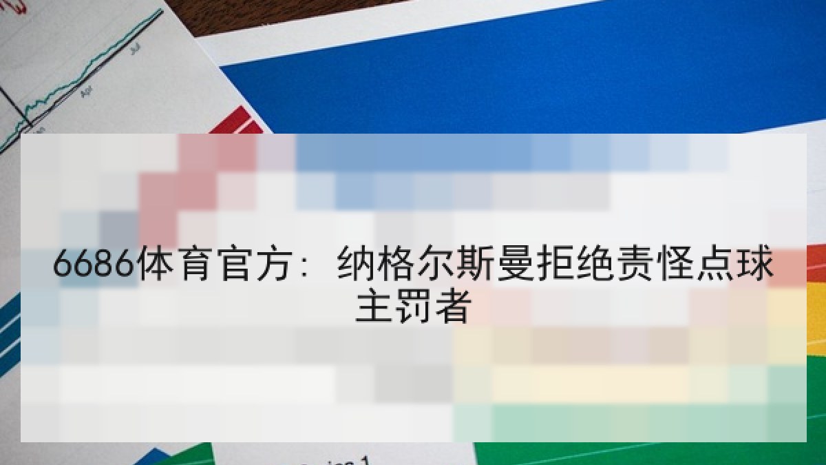 6686体育官方: 纳格尔斯曼拒绝责怪点球主罚者 6686体育官方: 纳格尔斯曼拒绝责怪点球主罚者