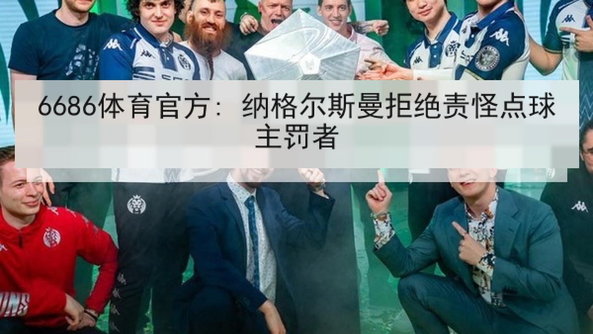 6686体育官方: 纳格尔斯曼拒绝责怪点球主罚者