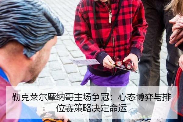 lei-ke-lai-er-mo-na-ge-zhu-chang-zheng-guan-xin-tai-bo-yi-yu-pai-wei-sai-ce-lve-jue-ding-ming-yun-2-993.jpg