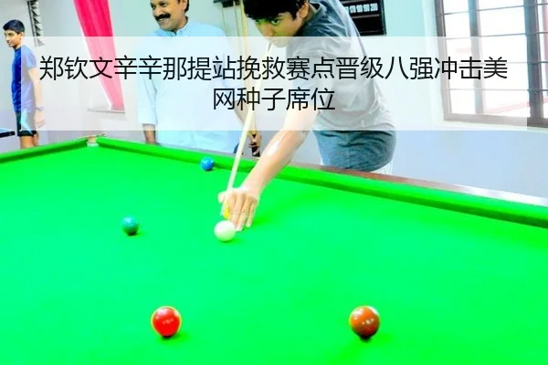 郑钦文辛辛那提站挽救赛点晋级八强冲击美网种子席位