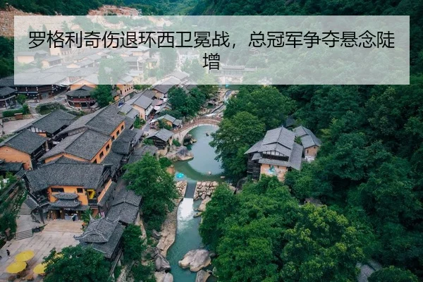 罗格利奇伤退环西卫冕战，总冠军争夺悬念陡增