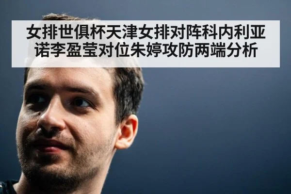 女排世俱杯天津女排对阵科内利亚诺李盈莹对位朱婷攻防两端分析