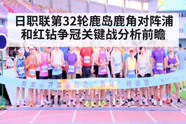 日职联第32轮鹿岛鹿角对阵浦和红钻争冠关键战分析前瞻